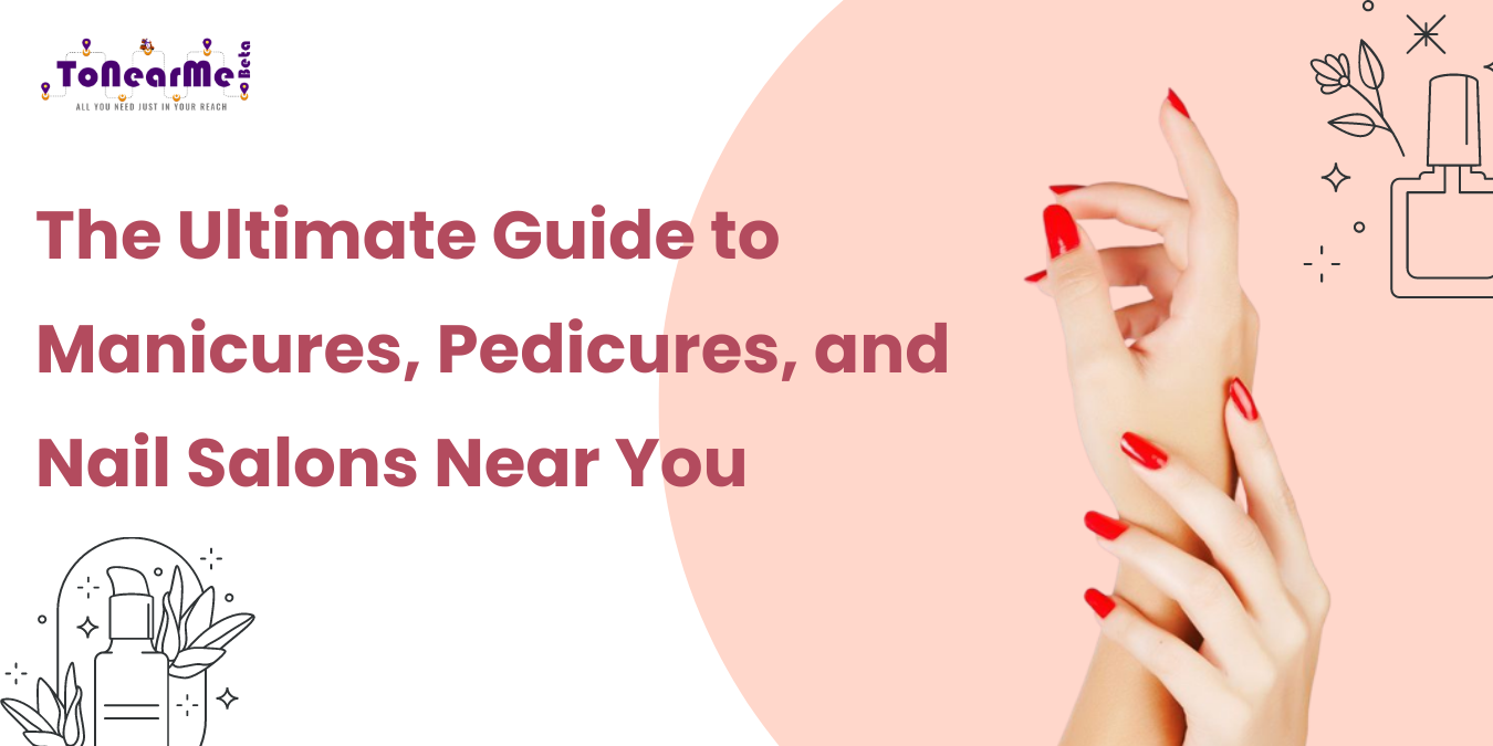 The Ultimate Guide to Manicures, Pedicures, and Nail Salons Near You